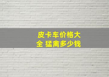 皮卡车价格大全 猛禽多少钱